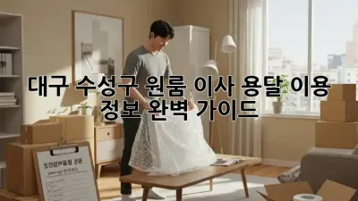 대구 수성구 원룸 이사, 용달 이용 정보 완벽 가이드