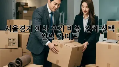 서울/경기 이사 후기: 비용 & 업체 선택 완벽 가이드