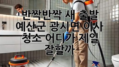 ✨ 반짝반짝 새 출발! 예산군 광시면 이사 청소, 어디가 제일 잘할까? 🏡