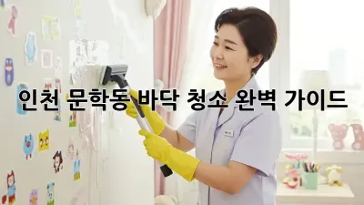 인천 문학동 바닥 청소 완벽 가이드